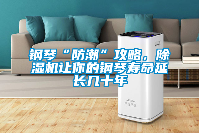 鋼琴“防潮”攻略，除濕機(jī)讓你的鋼琴壽命延長幾十年