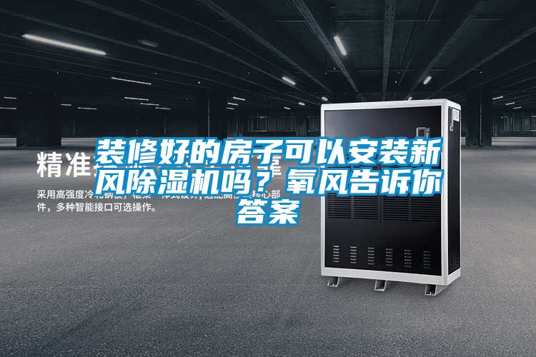 裝修好的房子可以安裝新風(fēng)除濕機(jī)嗎？氧風(fēng)告訴你答案