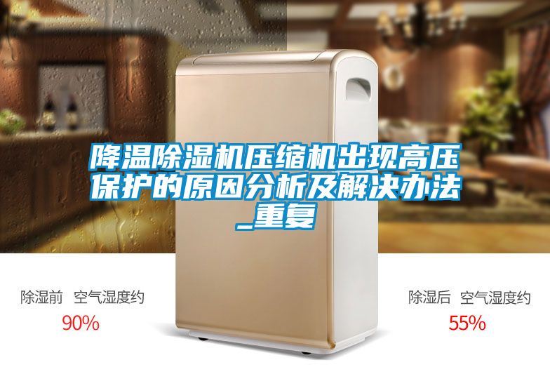 降溫除濕機壓縮機出現(xiàn)高壓保護的原因分析及解決辦法_重復(fù)