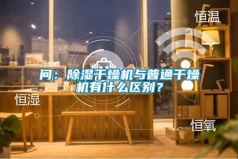 問：除濕干燥機(jī)與普通干燥機(jī)有什么區(qū)別？