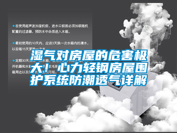 濕氣對房屋的危害極大！心力輕鋼房屋圍護(hù)系統(tǒng)防潮透氣詳解