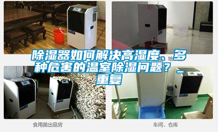 除濕器如何解決高濕度、多種危害的溫室除濕問題？_重復(fù)
