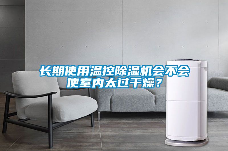 長期使用溫控除濕機會不會使室內(nèi)太過干燥？