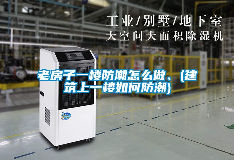 老房子一樓防潮怎么做、(建筑上一樓如何防潮)