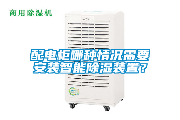 配電柜哪種情況需要安裝智能除濕裝置？