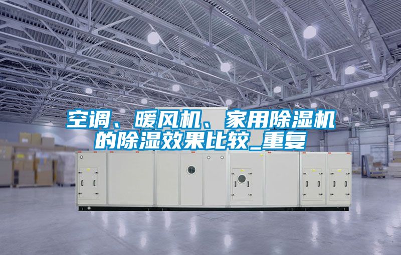 空調(diào)、暖風(fēng)機(jī)、家用除濕機(jī)的除濕效果比較_重復(fù)