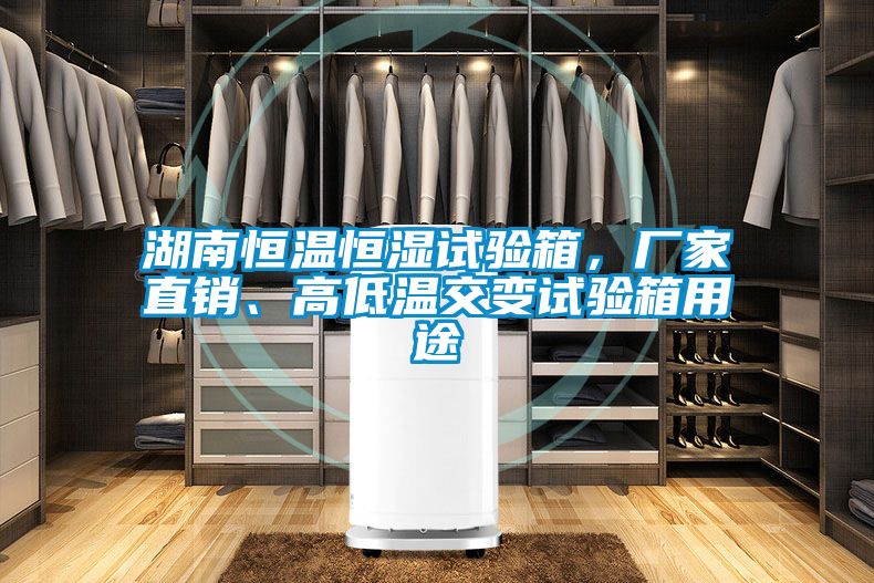 湖南恒溫恒濕試驗箱，廠家直銷、高低溫交變試驗箱用途