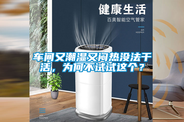 車間又潮濕又悶熱沒(méi)法干活，為何不試試這個(gè)？