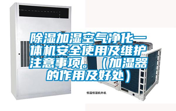 除濕加濕空氣凈化一體機(jī)安全使用及維護(hù)注意事項(xiàng)。（加濕器的作用及好處）