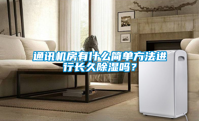 通訊機(jī)房有什么簡(jiǎn)單方法進(jìn)行長(zhǎng)久除濕嗎？