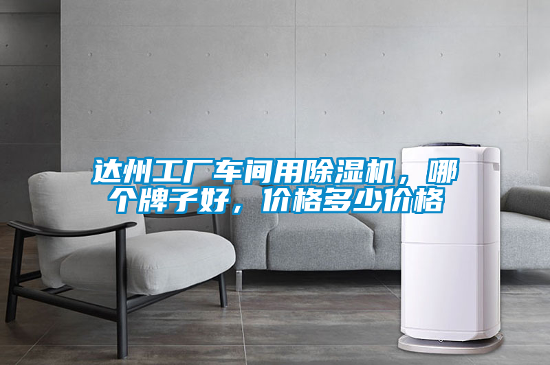 達(dá)州工廠車間用除濕機(jī)，哪個(gè)牌子好，價(jià)格多少價(jià)格