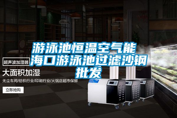 游泳池恒溫空氣能 ?？谟斡境剡^(guò)濾沙鋼批發(fā)