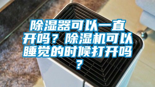 除濕器可以一直開嗎？除濕機可以睡覺的時候打開嗎？