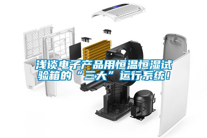 淺談電子產品用恒溫恒濕試驗箱的“三大”運行系統！