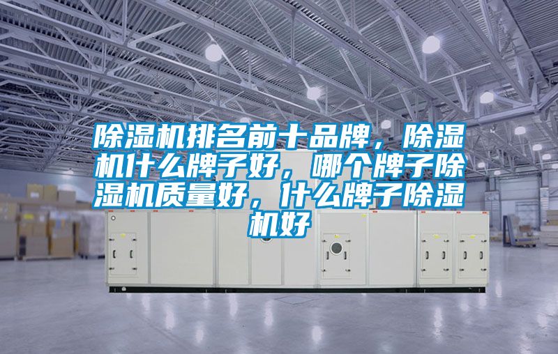 除濕機(jī)排名前十品牌，除濕機(jī)什么牌子好，哪個(gè)牌子除濕機(jī)質(zhì)量好，什么牌子除濕機(jī)好