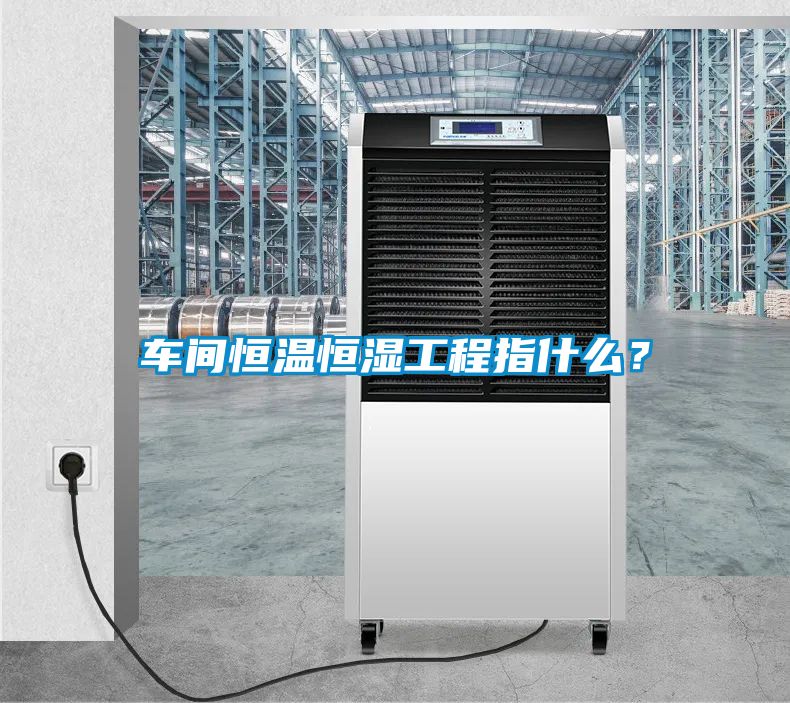 車間恒溫恒濕工程指什么？