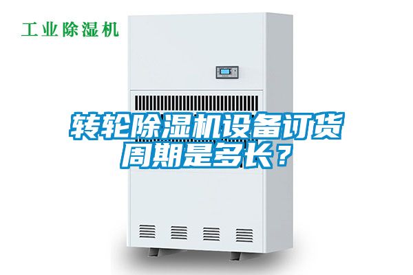 轉(zhuǎn)輪除濕機(jī)設(shè)備訂貨周期是多長？