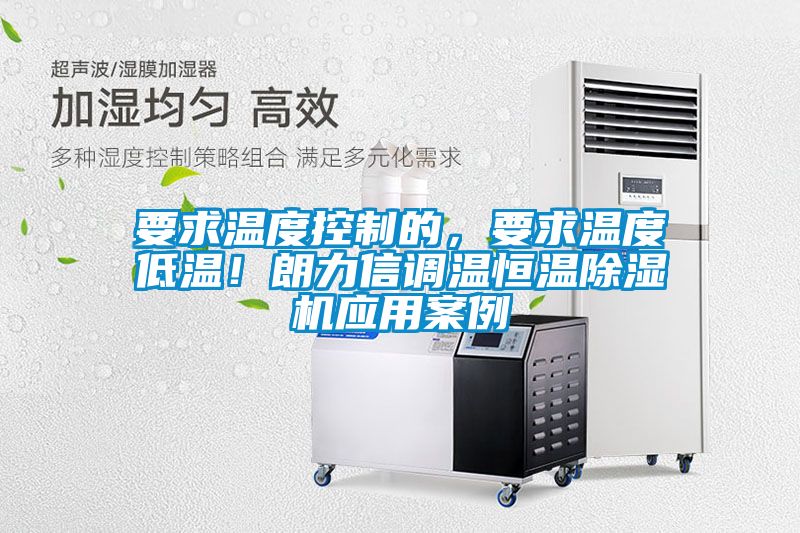 要求溫度控制的，要求溫度低溫！朗力信調(diào)溫恒溫除濕機(jī)應(yīng)用案例