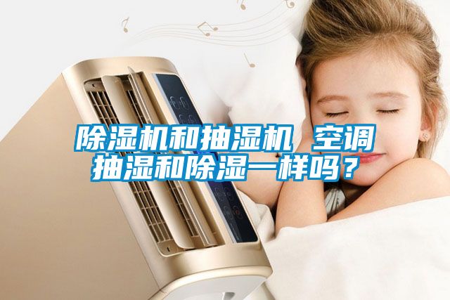 除濕機和抽濕機 空調(diào)抽濕和除濕一樣嗎？