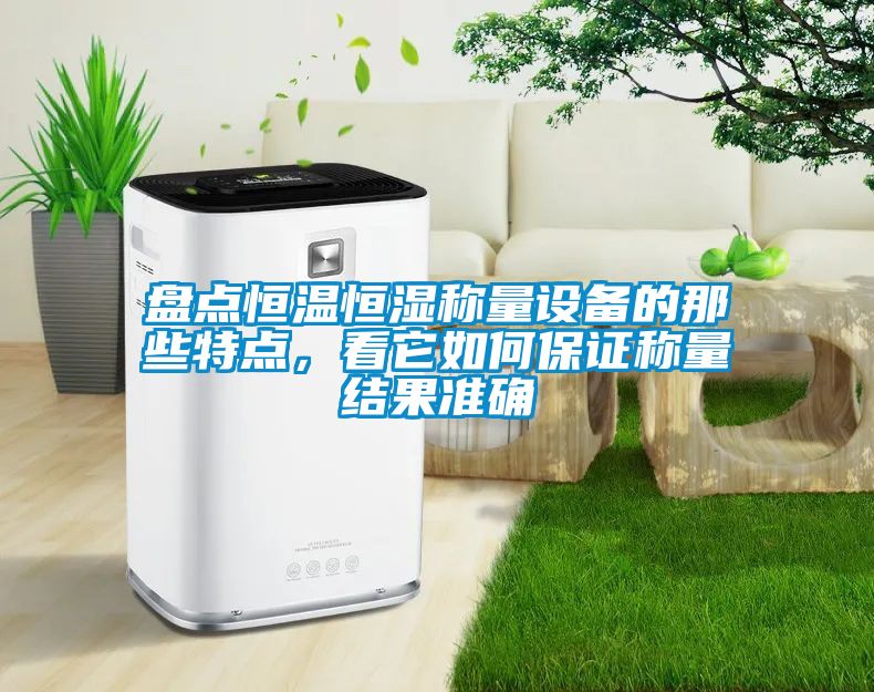 盤點恒溫恒濕稱量設(shè)備的那些特點，看它如何保證稱量結(jié)果準(zhǔn)確