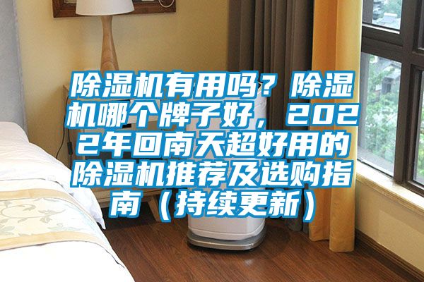 除濕機有用嗎？除濕機哪個牌子好，2022年回南天超好用的除濕機推薦及選購指南（持續(xù)更新）