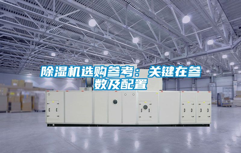 除濕機選購參考：關(guān)鍵在參數(shù)及配置