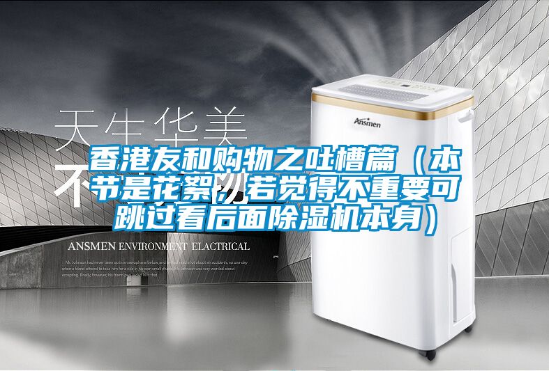 香港友和購物之吐槽篇（本節(jié)是花絮，若覺得不重要可跳過看后面除濕機(jī)本身）