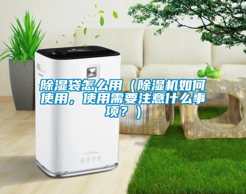 除濕袋怎么用（除濕機(jī)如何使用，使用需要注意什么事項(xiàng)？）