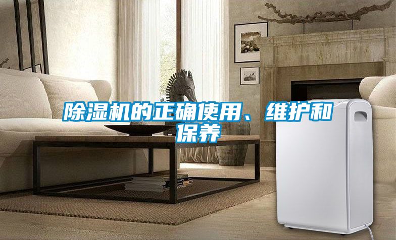 除濕機(jī)的正確使用、維護(hù)和保養(yǎng)