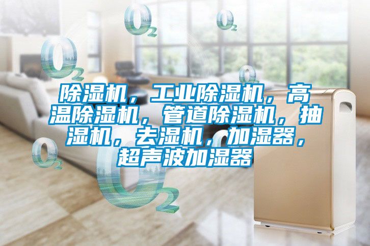 除濕機(jī)，工業(yè)除濕機(jī)，高溫除濕機(jī)，管道除濕機(jī)，抽濕機(jī)，去濕機(jī)，加濕器，超聲波加濕器