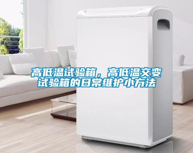 高低溫試驗(yàn)箱，高低溫交變?cè)囼?yàn)箱的日常維護(hù)小方法